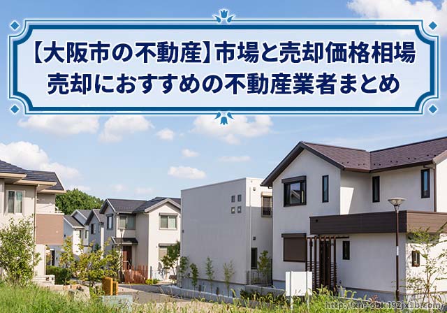 大阪市の家や土地の売却でおすすめの不動産業者まとめ